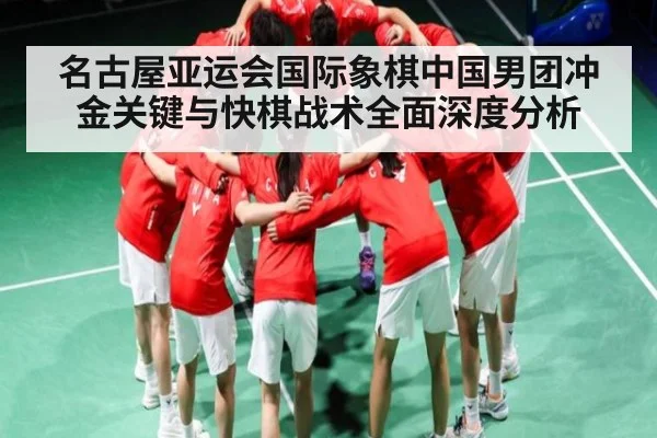 名古屋亚运会国际象棋中国男团冲金关键与快棋战术全面深度分析